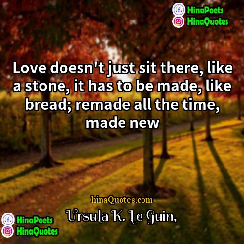 Ursula K Le Guin Quotes | Love doesn't just sit there, like a
